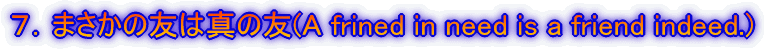 �V�D�܂����̗F�͐^�̗F(A frined in need is a friend indeed.)