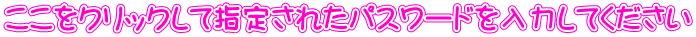 ここをクリックして指定されたパスワードを入力してください