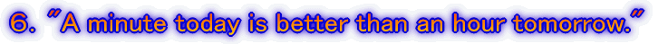 �U�D"A minute today is better than an hour tomorrow."