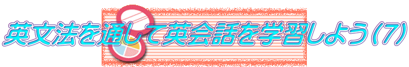 英文法を通して英会話を学習しよう（７）
