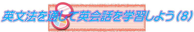 英文法を通して英会話を学習しよう（８）