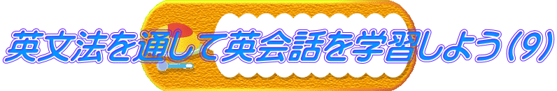 英文法を通して英会話を学習しよう（９）